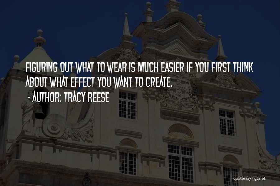 Tracy Reese Quotes: Figuring Out What To Wear Is Much Easier If You First Think About What Effect You Want To Create.