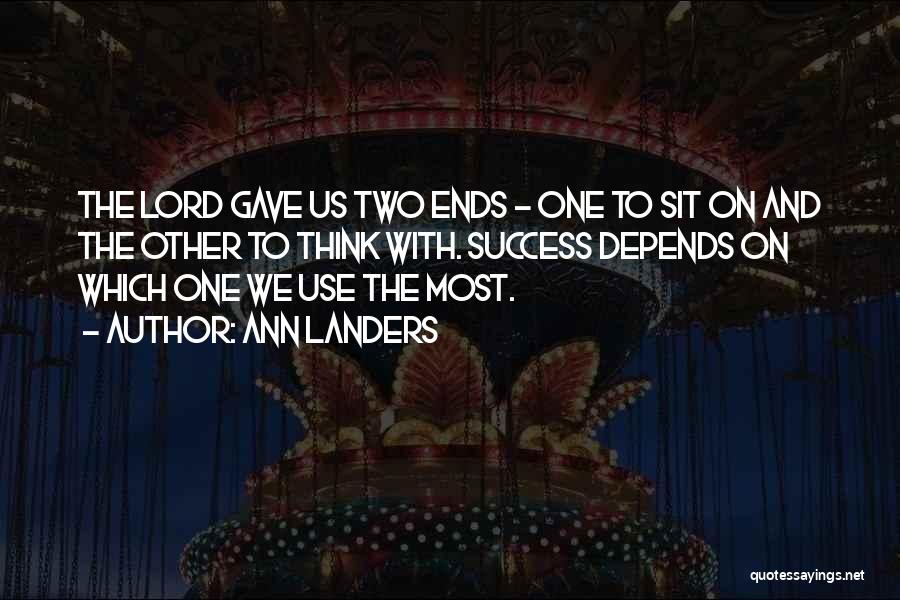 Ann Landers Quotes: The Lord Gave Us Two Ends - One To Sit On And The Other To Think With. Success Depends On
