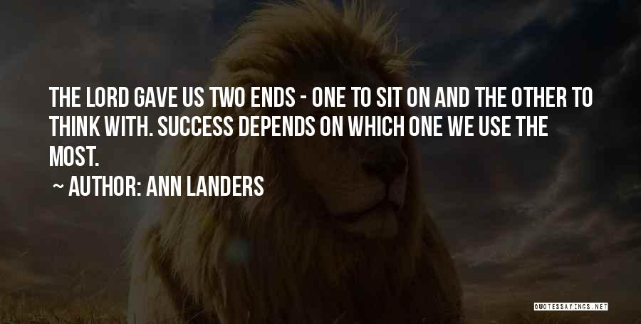 Ann Landers Quotes: The Lord Gave Us Two Ends - One To Sit On And The Other To Think With. Success Depends On
