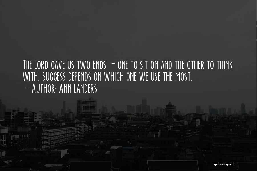 Ann Landers Quotes: The Lord Gave Us Two Ends - One To Sit On And The Other To Think With. Success Depends On