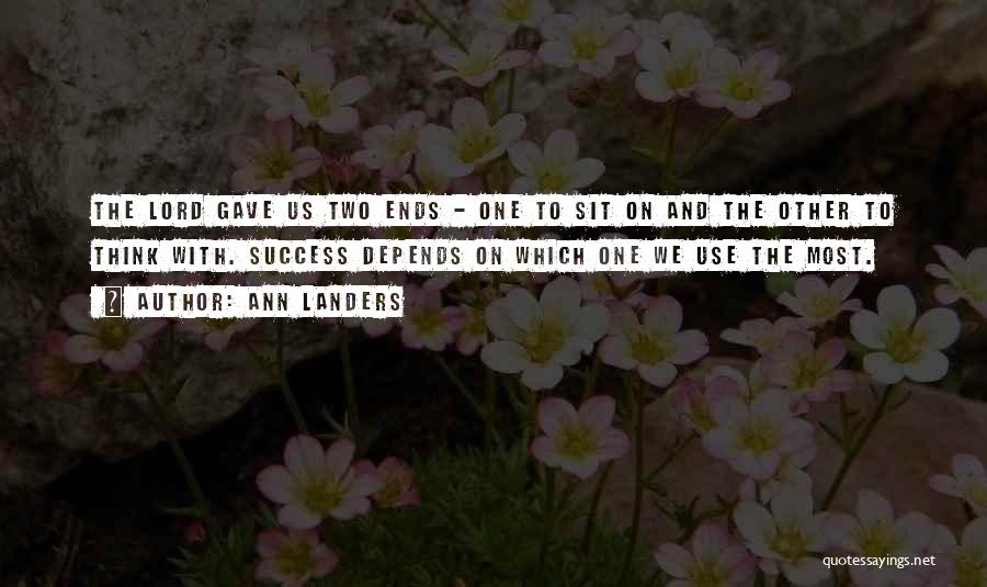 Ann Landers Quotes: The Lord Gave Us Two Ends - One To Sit On And The Other To Think With. Success Depends On
