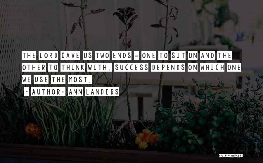 Ann Landers Quotes: The Lord Gave Us Two Ends - One To Sit On And The Other To Think With. Success Depends On
