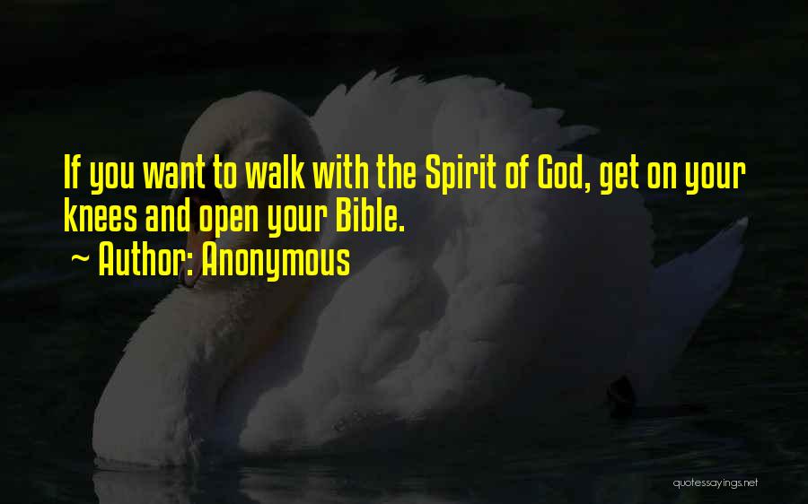 Anonymous Quotes: If You Want To Walk With The Spirit Of God, Get On Your Knees And Open Your Bible.