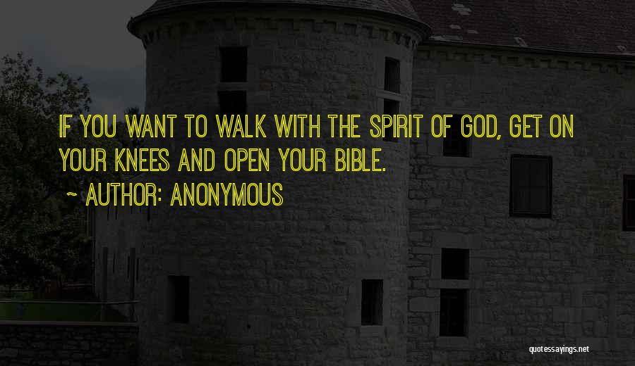 Anonymous Quotes: If You Want To Walk With The Spirit Of God, Get On Your Knees And Open Your Bible.