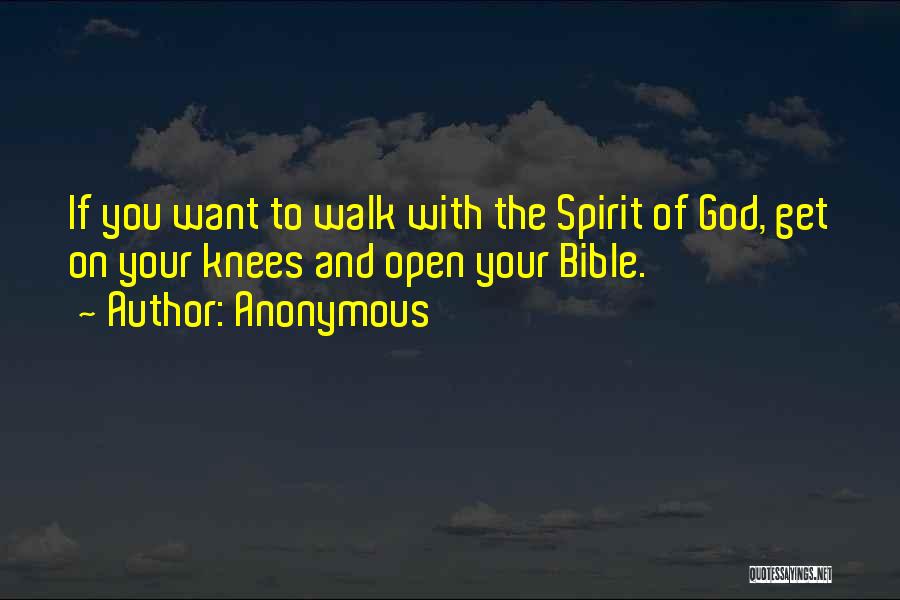 Anonymous Quotes: If You Want To Walk With The Spirit Of God, Get On Your Knees And Open Your Bible.