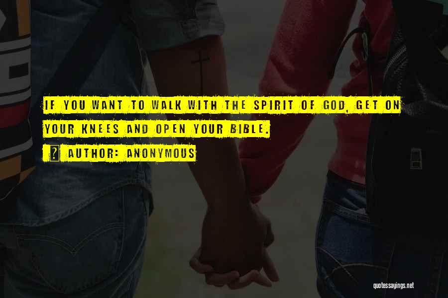 Anonymous Quotes: If You Want To Walk With The Spirit Of God, Get On Your Knees And Open Your Bible.