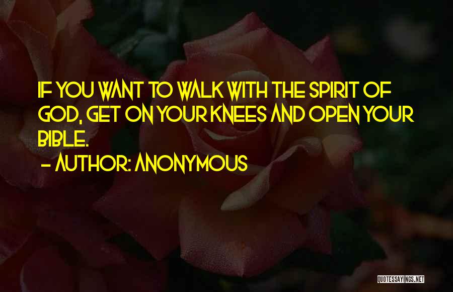 Anonymous Quotes: If You Want To Walk With The Spirit Of God, Get On Your Knees And Open Your Bible.