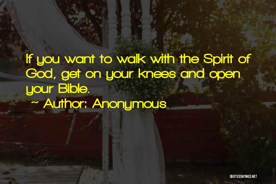 Anonymous Quotes: If You Want To Walk With The Spirit Of God, Get On Your Knees And Open Your Bible.