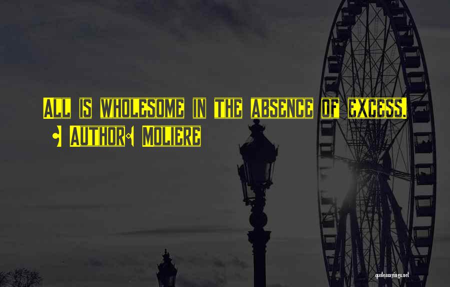 Moliere Quotes: All Is Wholesome In The Absence Of Excess.