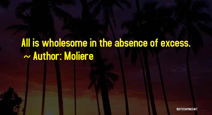 Moliere Quotes: All Is Wholesome In The Absence Of Excess.