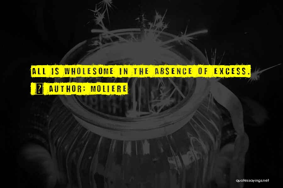Moliere Quotes: All Is Wholesome In The Absence Of Excess.