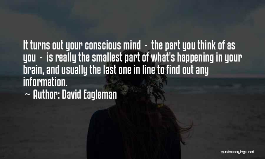 David Eagleman Quotes: It Turns Out Your Conscious Mind - The Part You Think Of As You - Is Really The Smallest Part