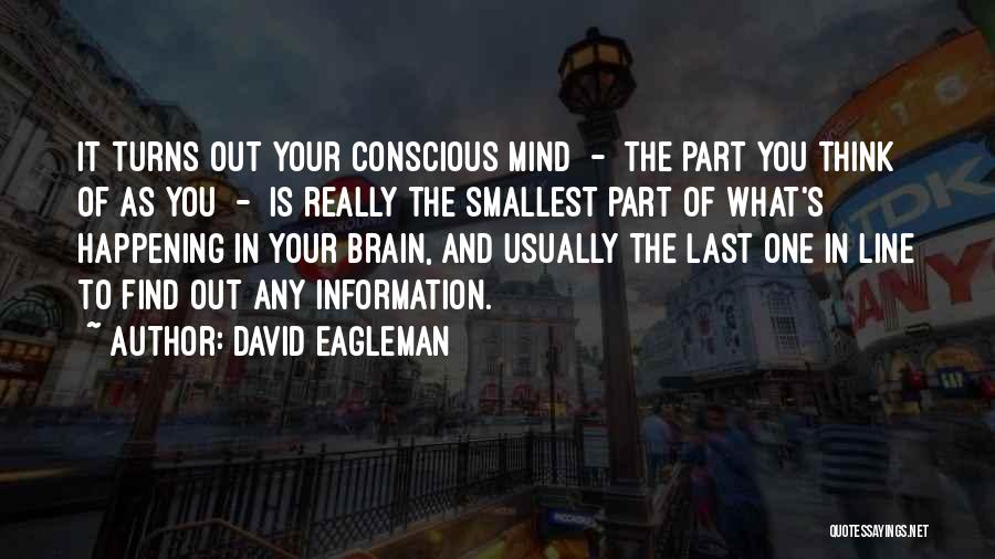David Eagleman Quotes: It Turns Out Your Conscious Mind - The Part You Think Of As You - Is Really The Smallest Part