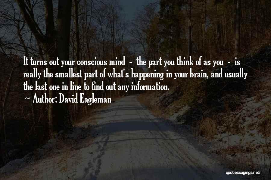 David Eagleman Quotes: It Turns Out Your Conscious Mind - The Part You Think Of As You - Is Really The Smallest Part