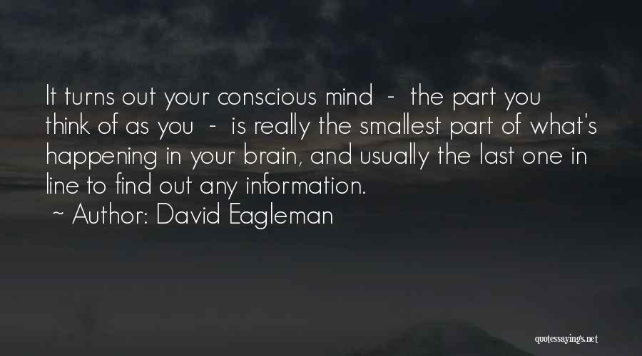 David Eagleman Quotes: It Turns Out Your Conscious Mind - The Part You Think Of As You - Is Really The Smallest Part