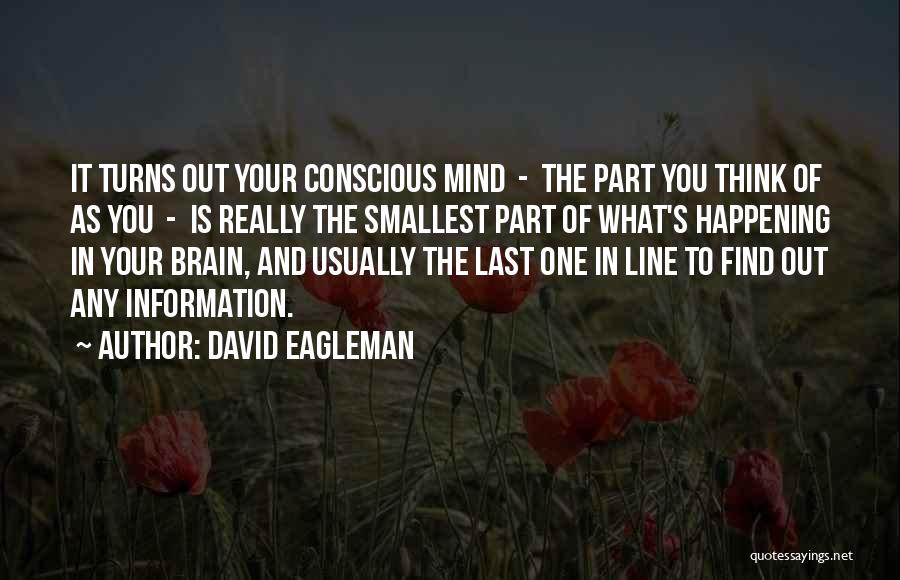 David Eagleman Quotes: It Turns Out Your Conscious Mind - The Part You Think Of As You - Is Really The Smallest Part