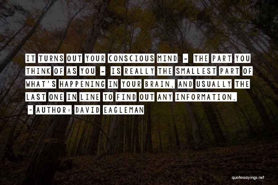 David Eagleman Quotes: It Turns Out Your Conscious Mind - The Part You Think Of As You - Is Really The Smallest Part