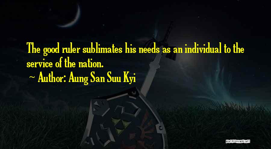 Aung San Suu Kyi Quotes: The Good Ruler Sublimates His Needs As An Individual To The Service Of The Nation.
