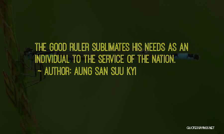 Aung San Suu Kyi Quotes: The Good Ruler Sublimates His Needs As An Individual To The Service Of The Nation.