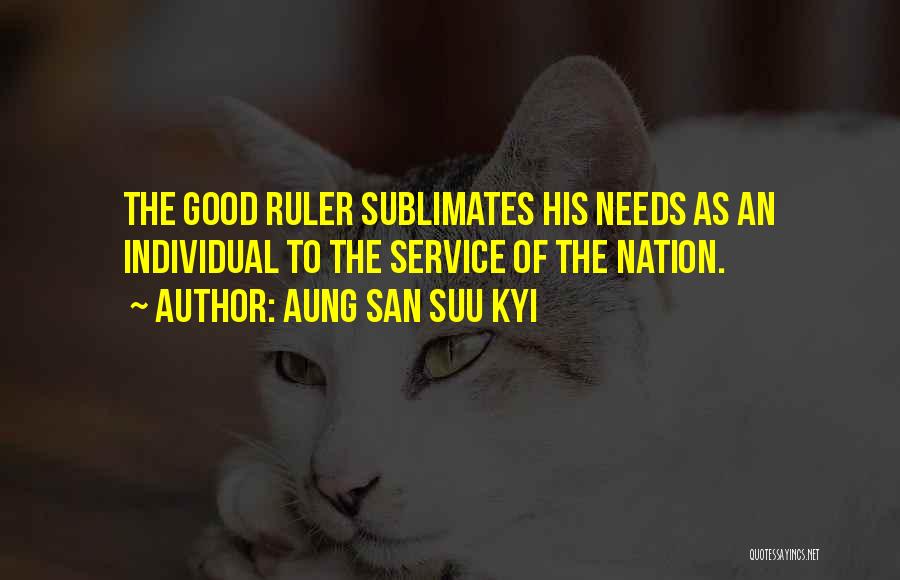 Aung San Suu Kyi Quotes: The Good Ruler Sublimates His Needs As An Individual To The Service Of The Nation.
