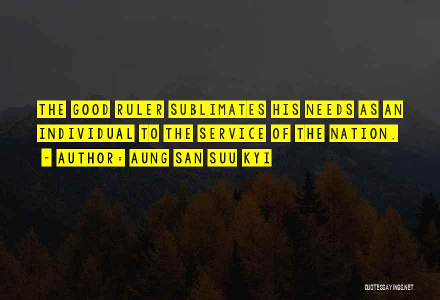 Aung San Suu Kyi Quotes: The Good Ruler Sublimates His Needs As An Individual To The Service Of The Nation.