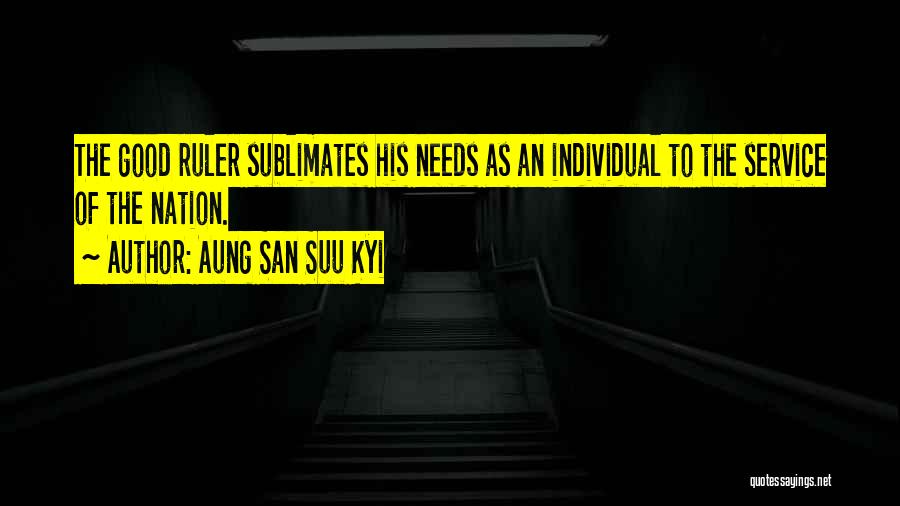 Aung San Suu Kyi Quotes: The Good Ruler Sublimates His Needs As An Individual To The Service Of The Nation.