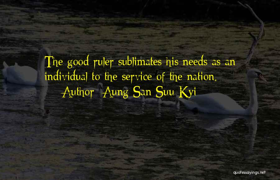 Aung San Suu Kyi Quotes: The Good Ruler Sublimates His Needs As An Individual To The Service Of The Nation.