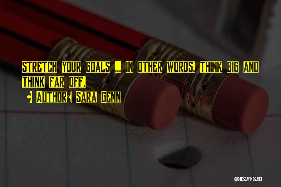 Sara Genn Quotes: Stretch Your Goals ... In Other Words, Think Big And Think Far Off.