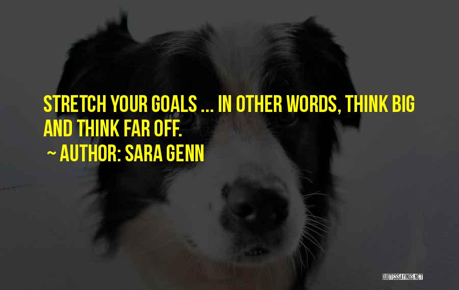 Sara Genn Quotes: Stretch Your Goals ... In Other Words, Think Big And Think Far Off.