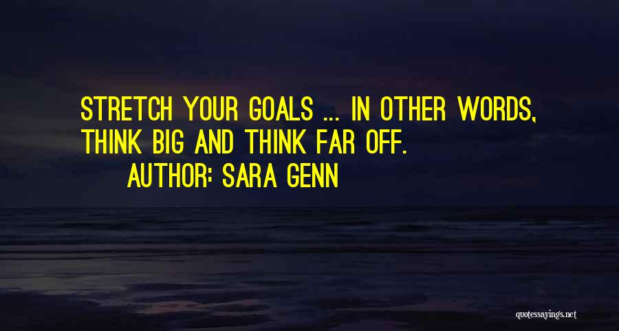 Sara Genn Quotes: Stretch Your Goals ... In Other Words, Think Big And Think Far Off.
