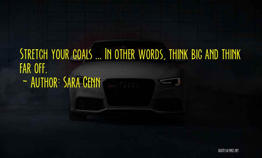 Sara Genn Quotes: Stretch Your Goals ... In Other Words, Think Big And Think Far Off.