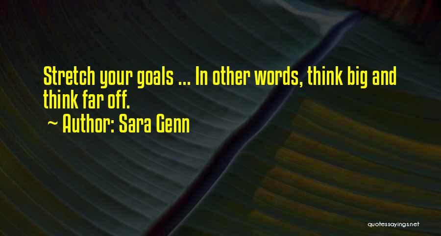 Sara Genn Quotes: Stretch Your Goals ... In Other Words, Think Big And Think Far Off.