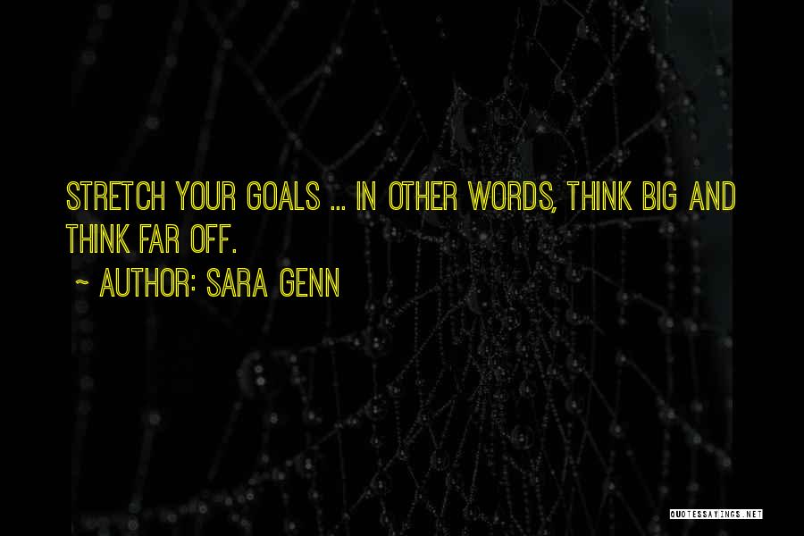 Sara Genn Quotes: Stretch Your Goals ... In Other Words, Think Big And Think Far Off.