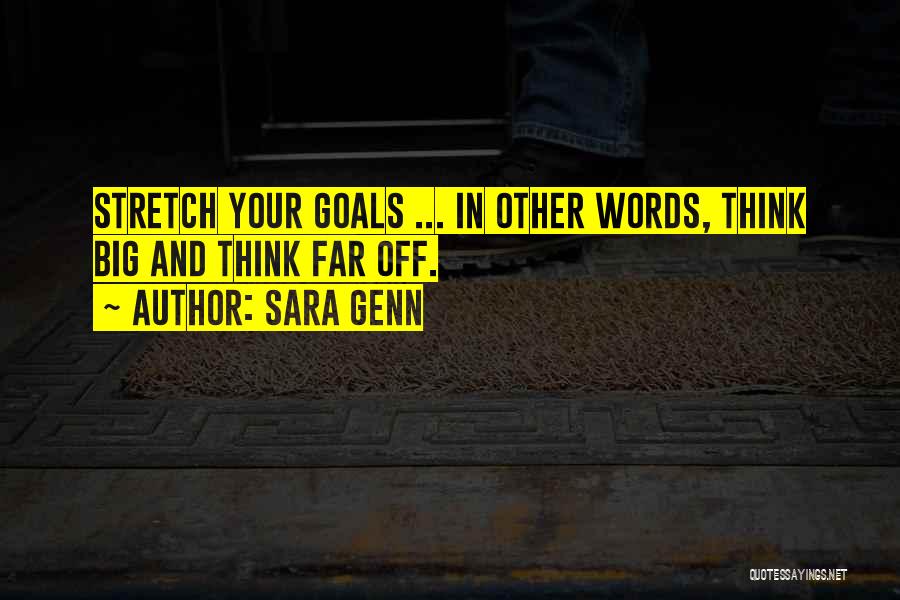 Sara Genn Quotes: Stretch Your Goals ... In Other Words, Think Big And Think Far Off.
