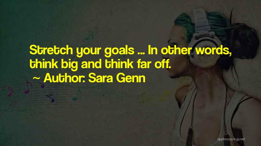 Sara Genn Quotes: Stretch Your Goals ... In Other Words, Think Big And Think Far Off.