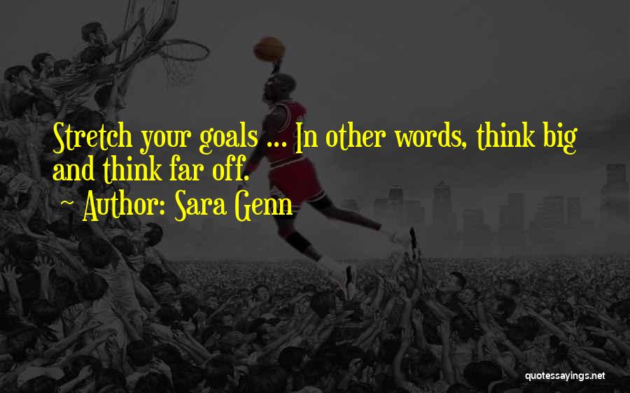 Sara Genn Quotes: Stretch Your Goals ... In Other Words, Think Big And Think Far Off.