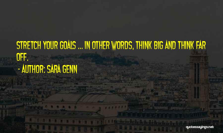 Sara Genn Quotes: Stretch Your Goals ... In Other Words, Think Big And Think Far Off.