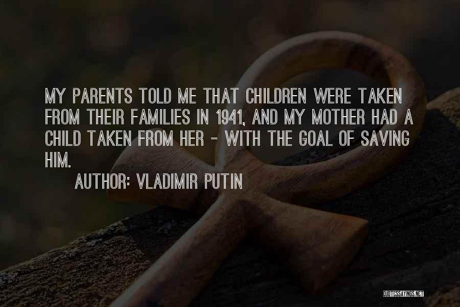 Vladimir Putin Quotes: My Parents Told Me That Children Were Taken From Their Families In 1941, And My Mother Had A Child Taken