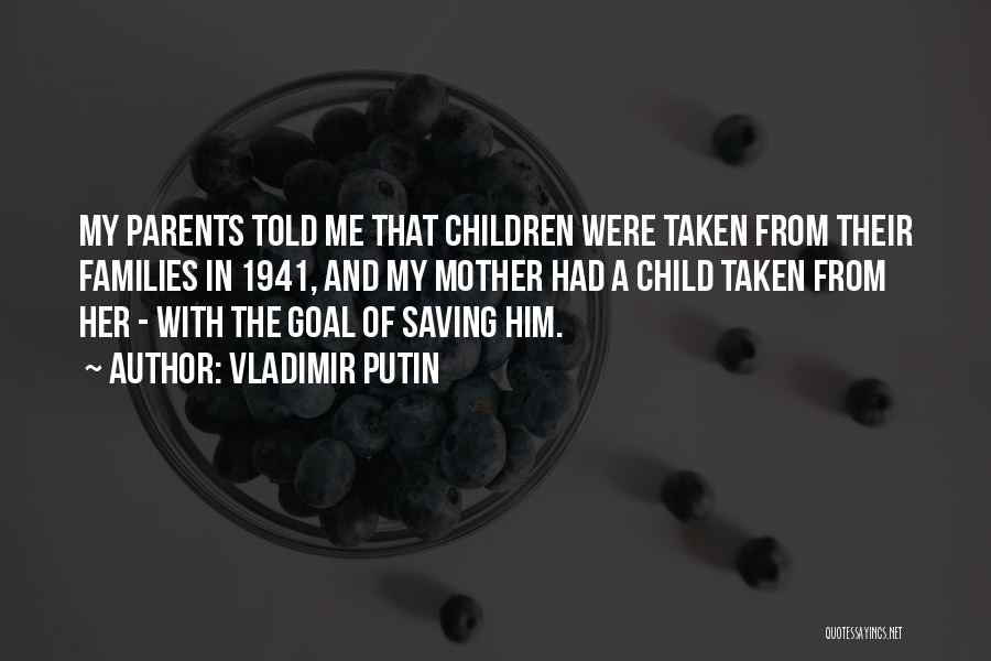 Vladimir Putin Quotes: My Parents Told Me That Children Were Taken From Their Families In 1941, And My Mother Had A Child Taken