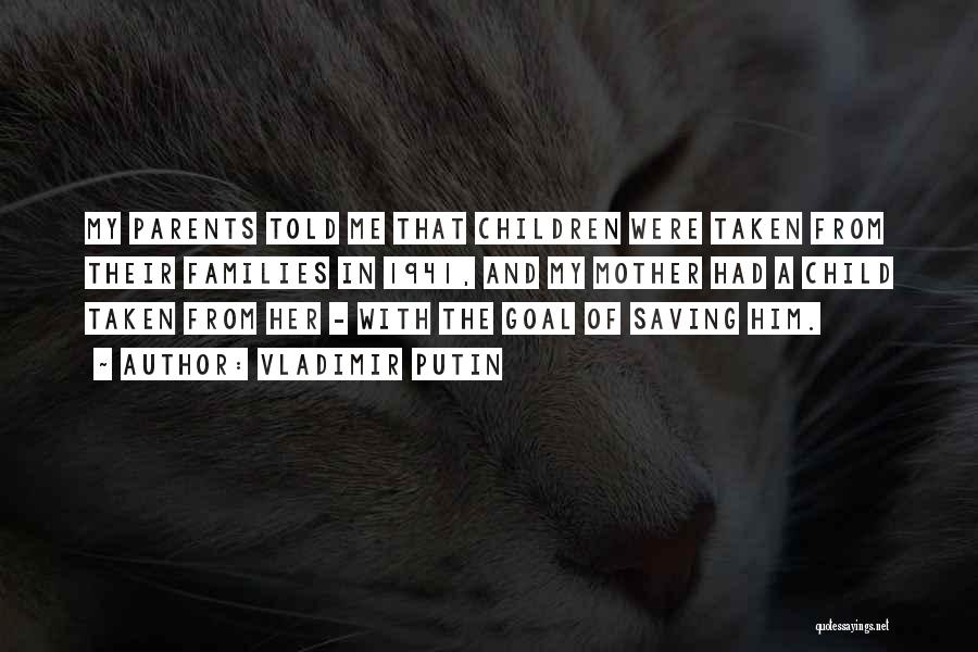 Vladimir Putin Quotes: My Parents Told Me That Children Were Taken From Their Families In 1941, And My Mother Had A Child Taken