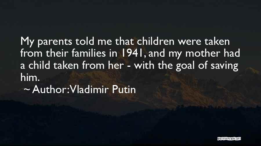 Vladimir Putin Quotes: My Parents Told Me That Children Were Taken From Their Families In 1941, And My Mother Had A Child Taken