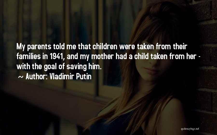Vladimir Putin Quotes: My Parents Told Me That Children Were Taken From Their Families In 1941, And My Mother Had A Child Taken