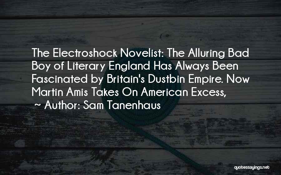 Sam Tanenhaus Quotes: The Electroshock Novelist: The Alluring Bad Boy Of Literary England Has Always Been Fascinated By Britain's Dustbin Empire. Now Martin