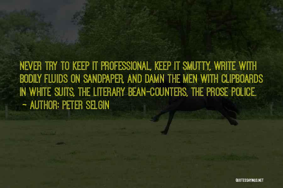 Peter Selgin Quotes: Never Try To Keep It Professional, Keep It Smutty, Write With Bodily Fluids On Sandpaper, And Damn The Men With