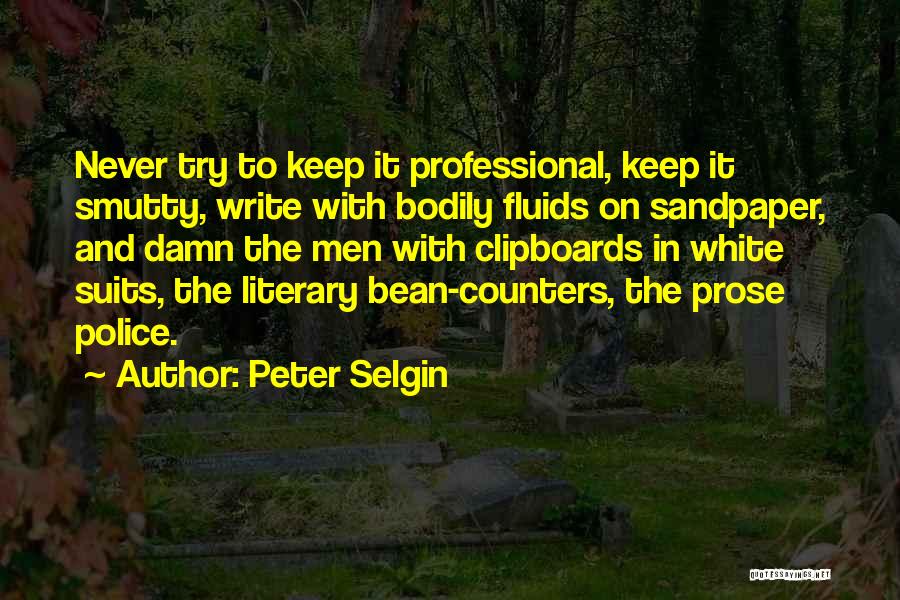 Peter Selgin Quotes: Never Try To Keep It Professional, Keep It Smutty, Write With Bodily Fluids On Sandpaper, And Damn The Men With