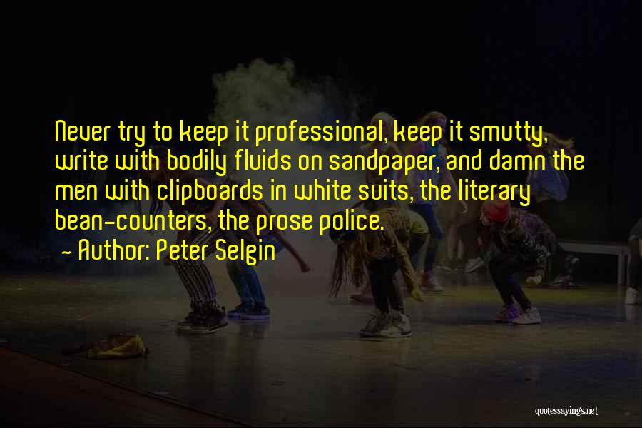 Peter Selgin Quotes: Never Try To Keep It Professional, Keep It Smutty, Write With Bodily Fluids On Sandpaper, And Damn The Men With