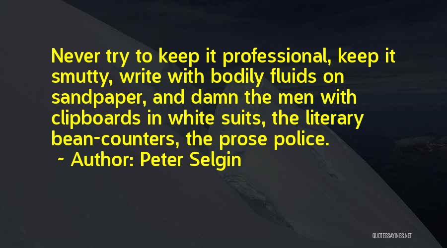 Peter Selgin Quotes: Never Try To Keep It Professional, Keep It Smutty, Write With Bodily Fluids On Sandpaper, And Damn The Men With