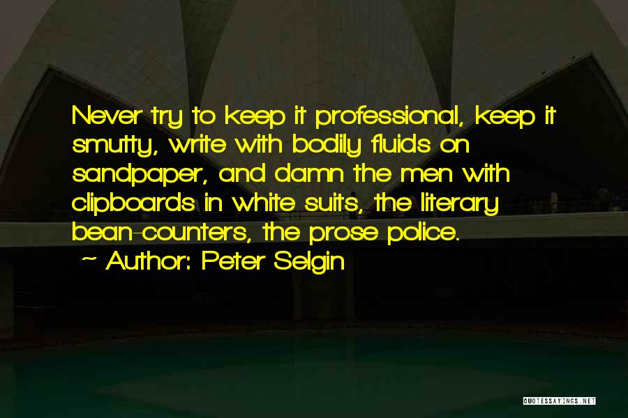 Peter Selgin Quotes: Never Try To Keep It Professional, Keep It Smutty, Write With Bodily Fluids On Sandpaper, And Damn The Men With