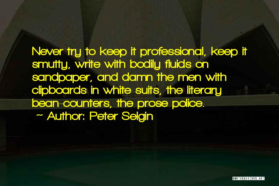 Peter Selgin Quotes: Never Try To Keep It Professional, Keep It Smutty, Write With Bodily Fluids On Sandpaper, And Damn The Men With