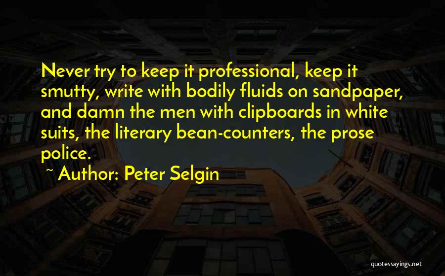 Peter Selgin Quotes: Never Try To Keep It Professional, Keep It Smutty, Write With Bodily Fluids On Sandpaper, And Damn The Men With